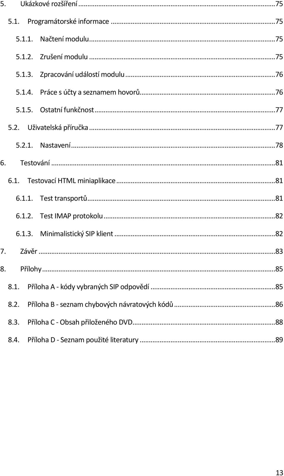 .. 81 6.1.1. Test transportů... 81 6.1.2. Test IMAP protokolu... 82 6.1.3. Minimalistický SIP klient... 82 7. Závěr... 83 8. Přílohy... 85 8.1. Příloha A - kódy vybraných SIP odpovědí.