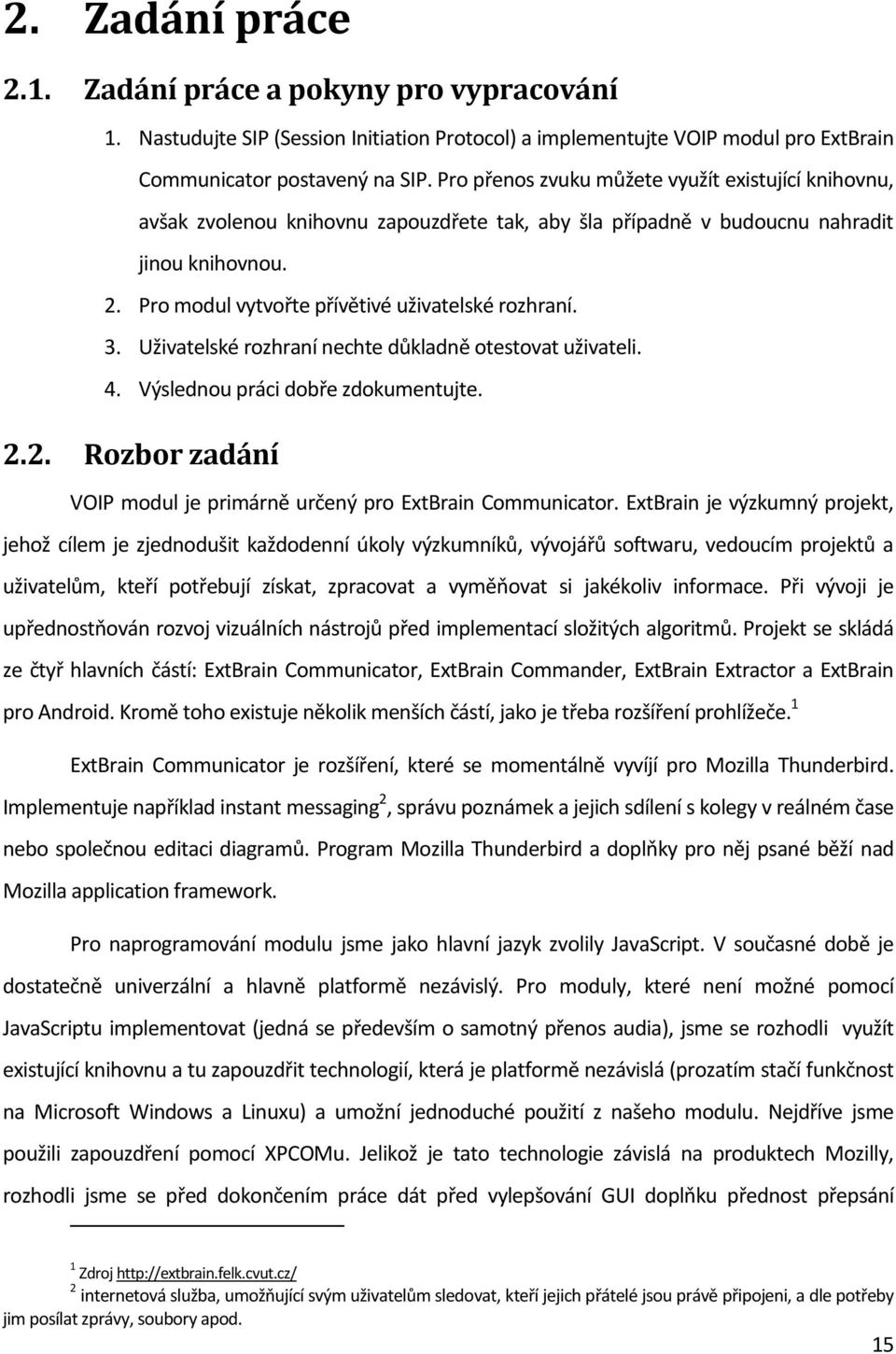 3. Uživatelské rozhraní nechte důkladně otestovat uživateli. 4. Výslednou práci dobře zdokumentujte. 2.2. Rozbor zadání VOIP modul je primárně určený pro ExtBrain Communicator.