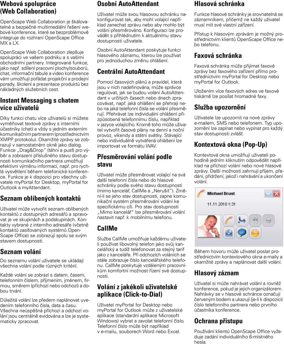 sdílení pracovní plochy/souborů, chat, informační tabule a video konference vám umožňují pořádat projekční a prodejní porady, školení a prezentace produktů bez nákladných služebních cest.