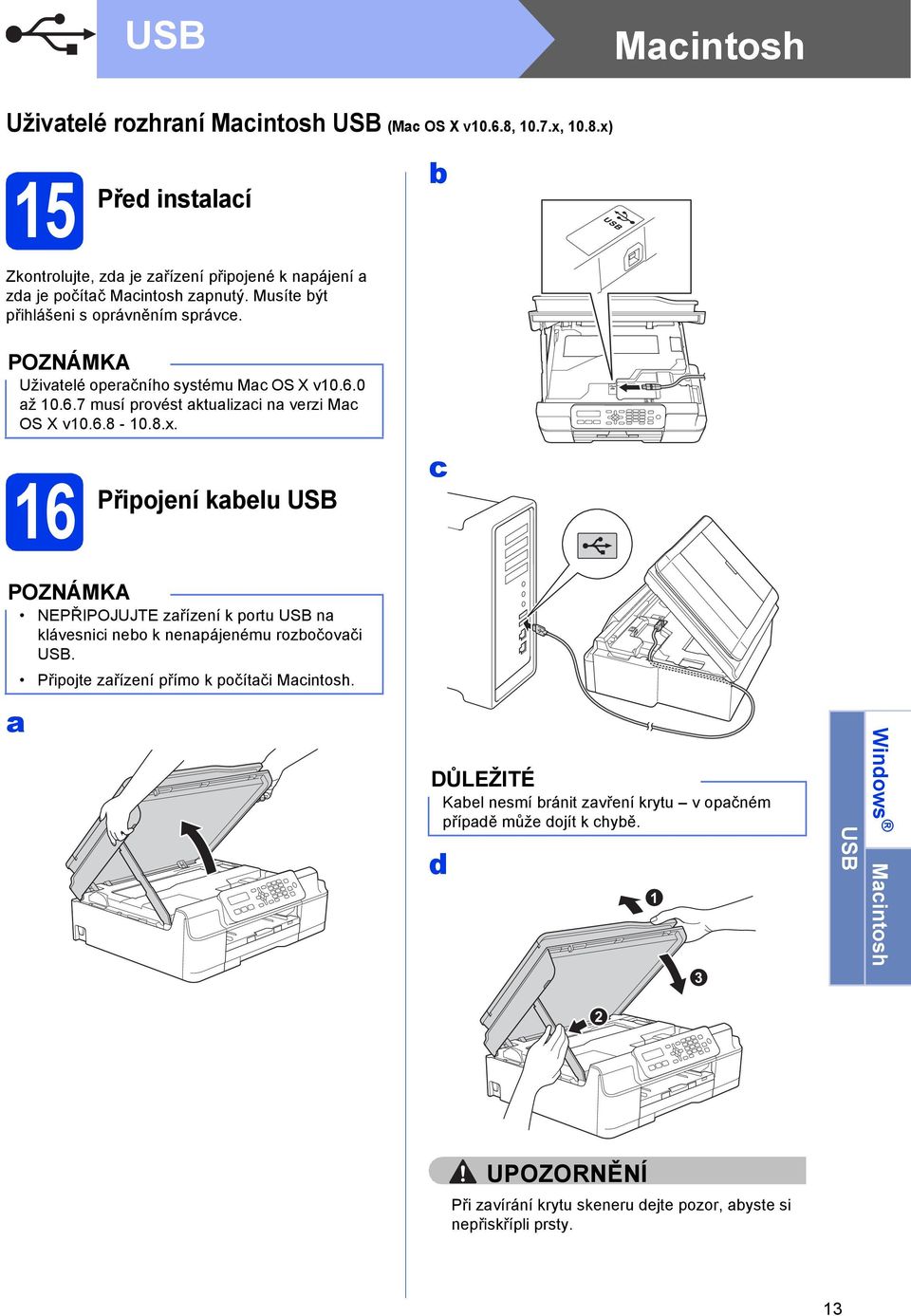 16 Připojení kelu USB NEPŘIPOJUJTE zřízení k portu USB n klávesnii neo k nenpájenému rozočovči USB. Připojte zřízení přímo k počítči Mintosh.