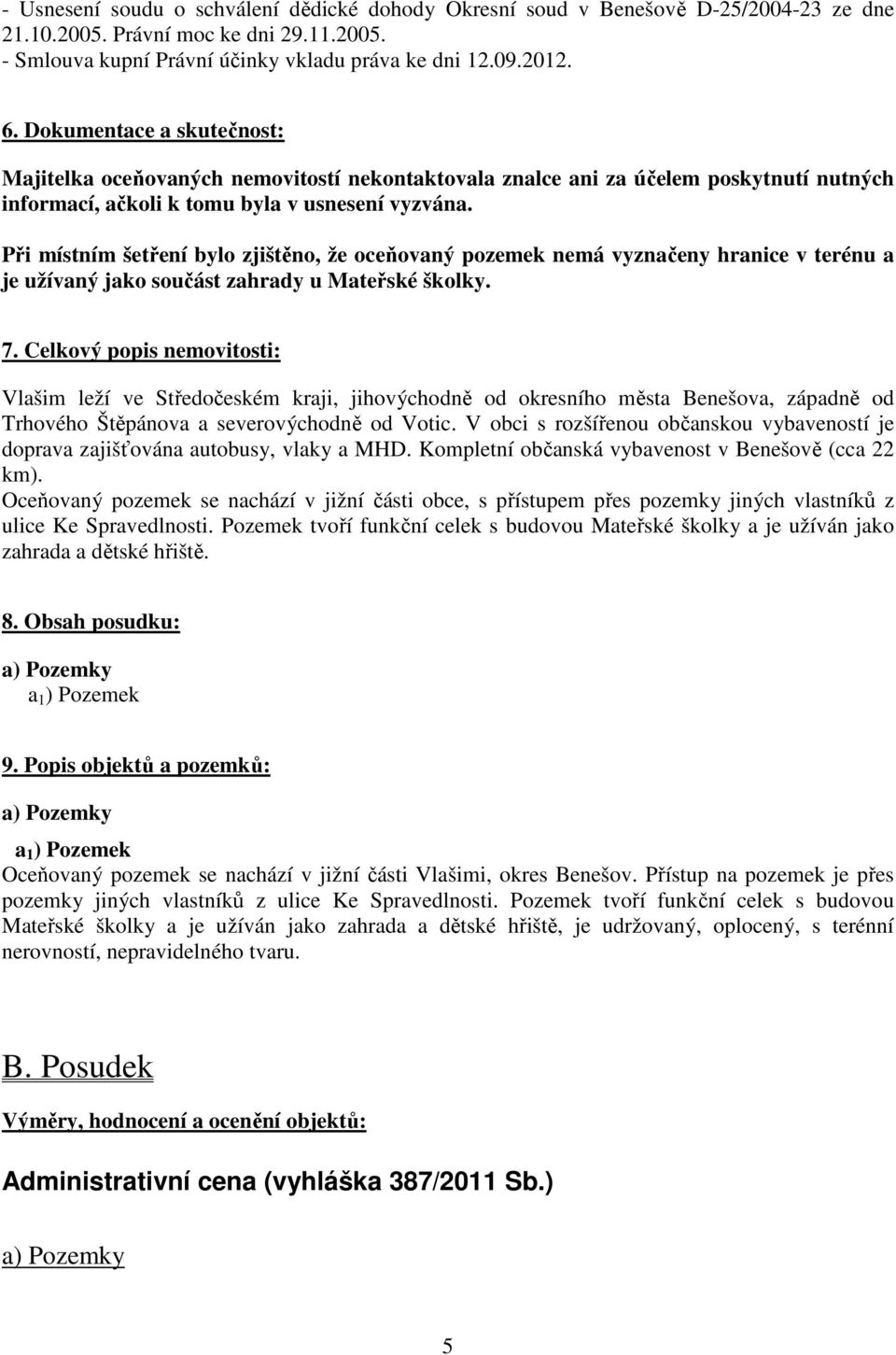 Při místním šetření bylo zjištěno, že oceňovaný pozemek nemá vyznačeny hranice v terénu a je užívaný jako součást zahrady u Mateřské školky. 7.