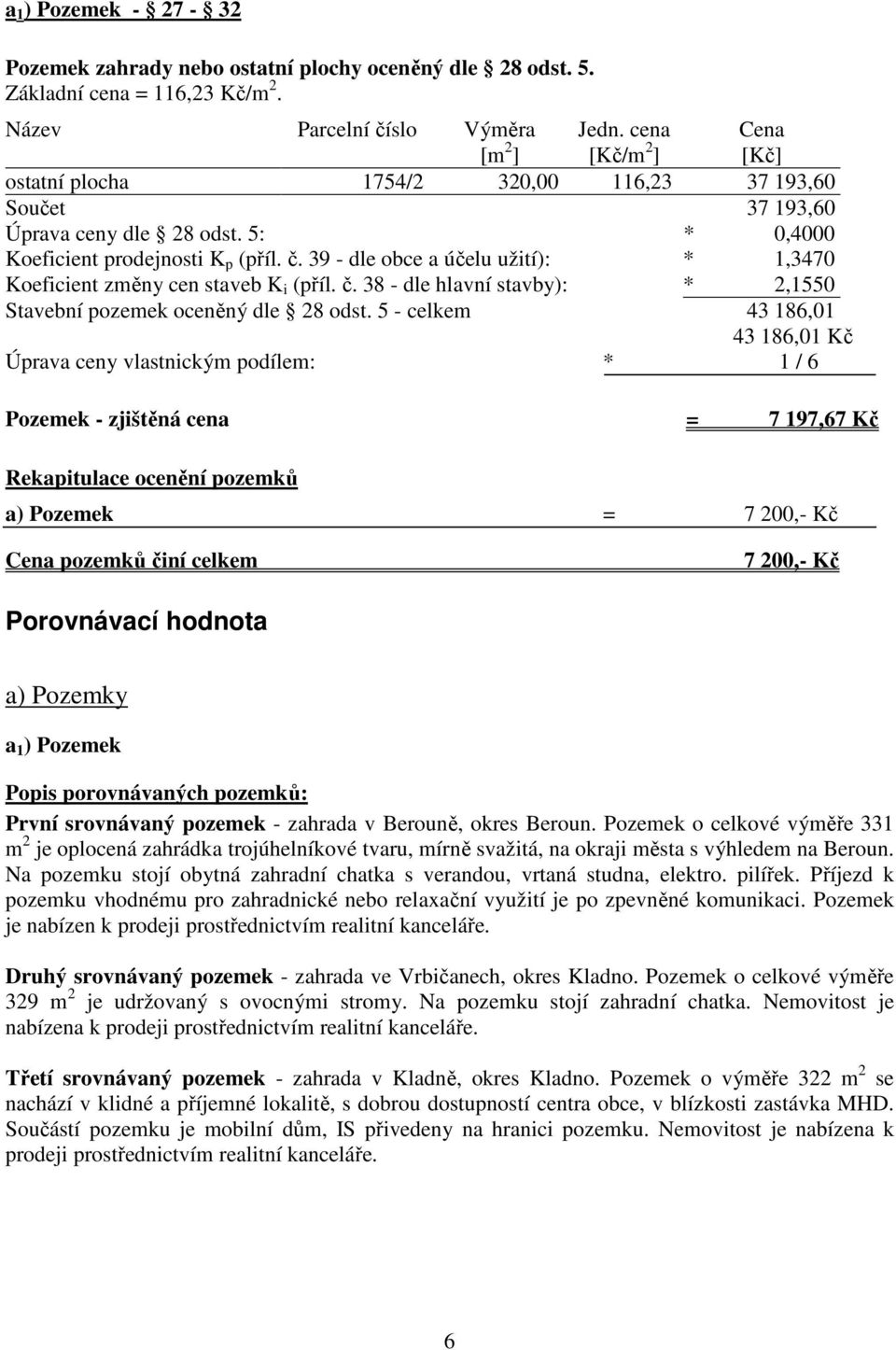 39 - dle obce a účelu užití): * 1,3470 Koeficient změny cen staveb K i (příl. č. 38 - dle hlavní stavby): * 2,1550 Stavební pozemek oceněný dle 28 odst.