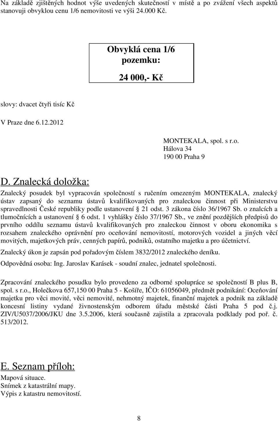 Znalecká doložka: Znalecký posudek byl vypracován společností s ručením omezeným MONTEKALA, znalecký ústav zapsaný do seznamu ústavů kvalifikovaných pro znaleckou činnost při Ministerstvu