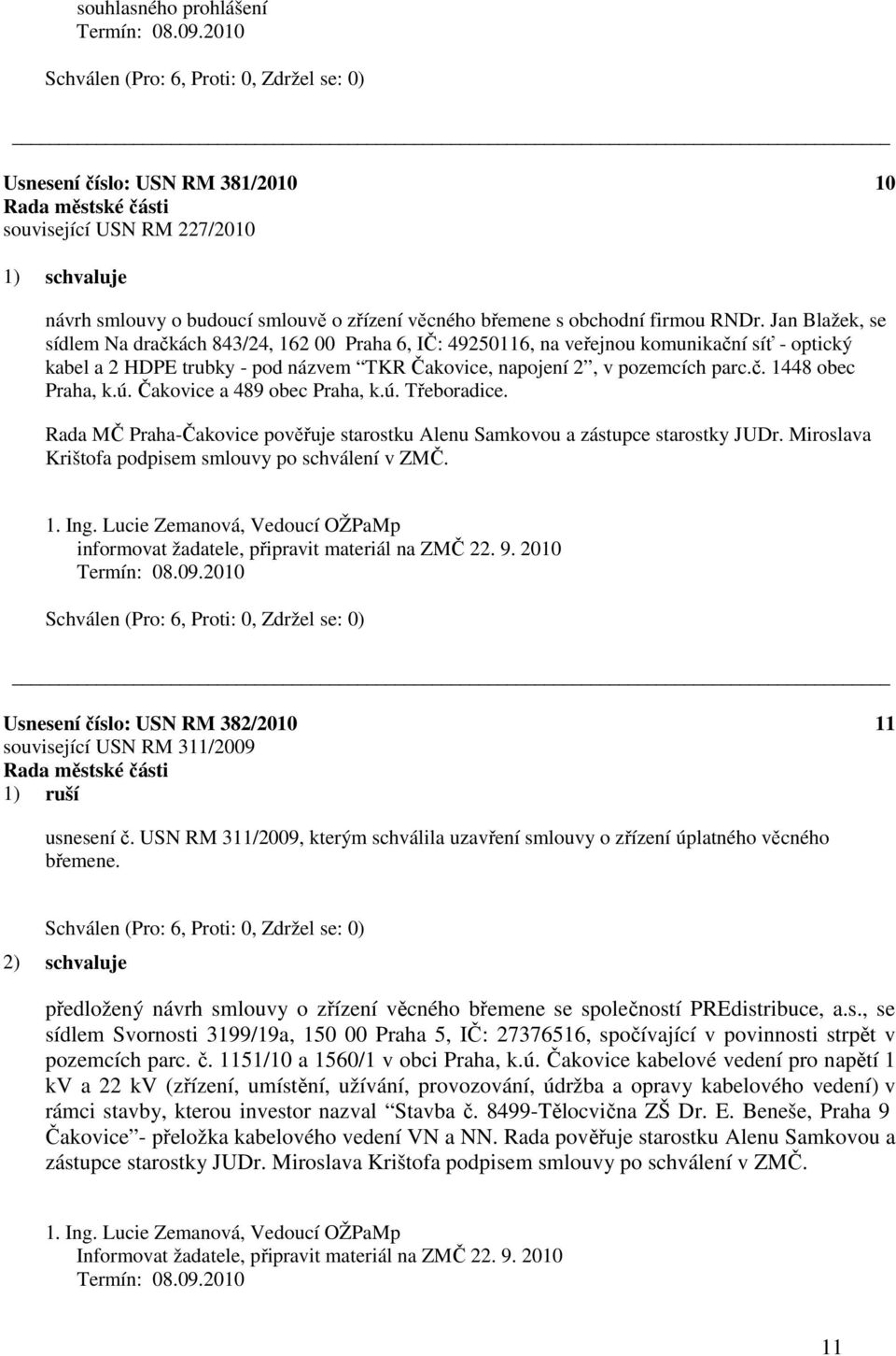 ú. Čakovice a 489 obec Praha, k.ú. Třeboradice. Rada MČ Praha-Čakovice pověřuje starostku Alenu Samkovou a zástupce starostky JUDr. Miroslava Krištofa podpisem smlouvy po schválení v ZMČ. 1. Ing.