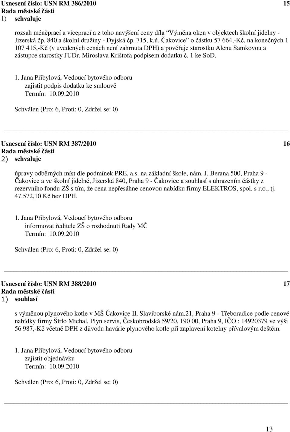 1 ke SoD. 1. Jana Přibylová, Vedoucí bytového odboru zajistit podpis dodatku ke smlouvě Termín: 10.09.2010 Usnesení číslo: 387/2010 2) schvaluje 16 úpravy odběrných míst dle podmínek PRE, a.s. na základní škole, nám.