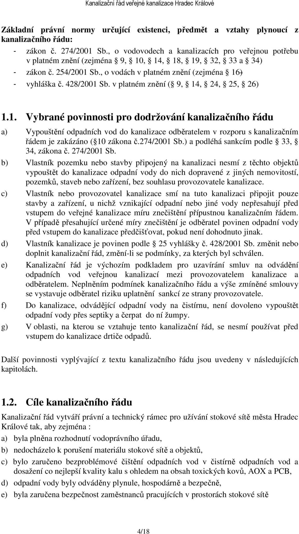 v platném znění ( 9, 14, 24, 25, 26) 1.1. Vybrané povinnosti pro dodržování kanalizačního řádu a) Vypouštění odpadních vod do kanalizace odběratelem v rozporu s kanalizačním řádem je zakázáno ( 10 zákona č.