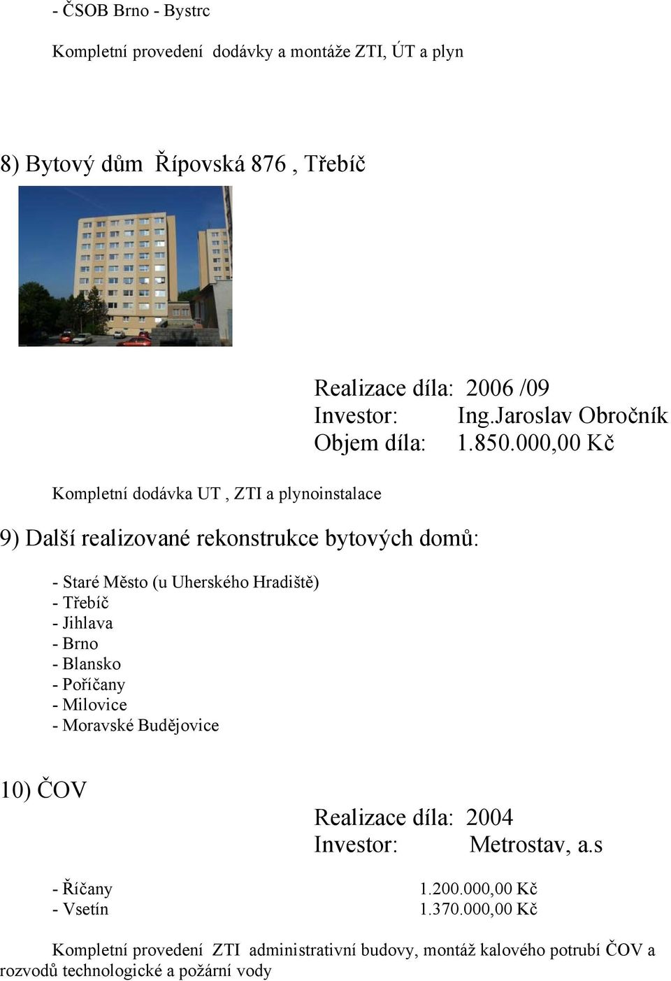 Budějovice Realizace díla: 2006 /09 Investor: Ing.Jaroslav Obročník Objem díla: 1.850.000,00 Kč 10) ČOV Realizace díla: 2004 Investor: Metrostav, a.