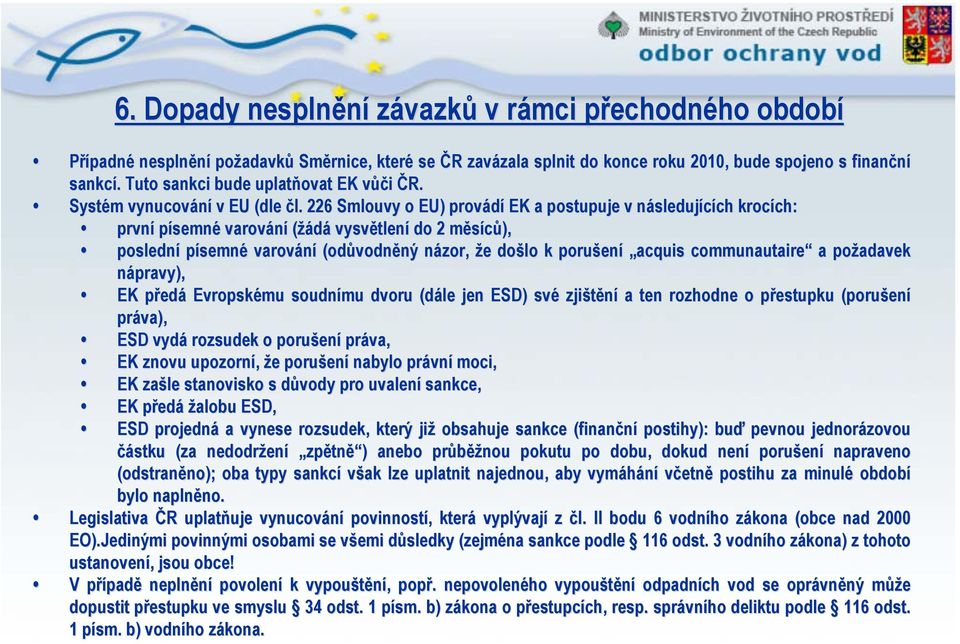 226 Smlouvy o EU) provádí EK a postupuje v následujících krocích: první písemné varování (žádá vysvětlení do 2 měsíců), poslední písemné varování (odůvodněný názor, že došlo k porušení acquis