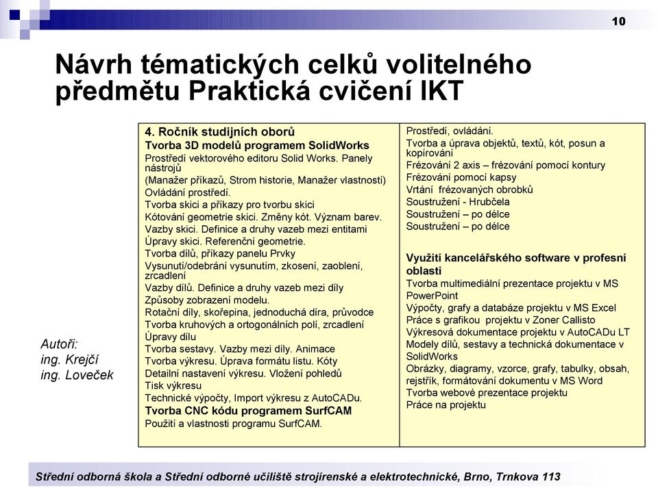 Tvorba skici a příkazy pro tvorbu skici Kótování geometrie skici. Změny kót. Význam barev. Vazby skici. Definice a druhy vazeb mezi entitami Úpravy skici. Referenční geometrie.