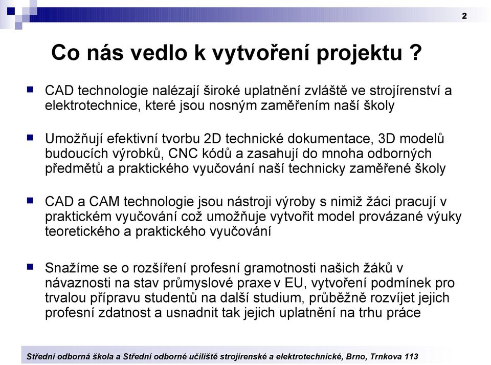 budoucích výrobků, CNC kódů a zasahují do mnoha odborných předmětů a praktického vyučování naší technicky zaměřené školy CAD a CAM technologie jsou nástroji výroby s nimiž žáci pracují v