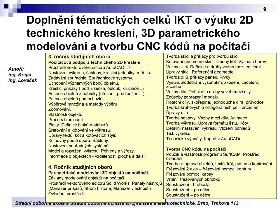 Uchopení významných bodů objektu. Kreslící příkazy ( bod, úsečka, oblouk, kružnice,..) Editace objektů z nabídky (ořezání, prodloužení,..) Editace objektů pomocí uzlů.