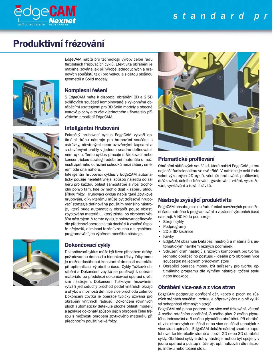 Komplexní řešení S EdgeCAM máte k dispozici obrábění 2D a 2,5D skříňových součástí kombinované s výkonnými obráběcími strategiemi pro 3D Solid modely a obecné tvarové plochy a to vše v jednotném