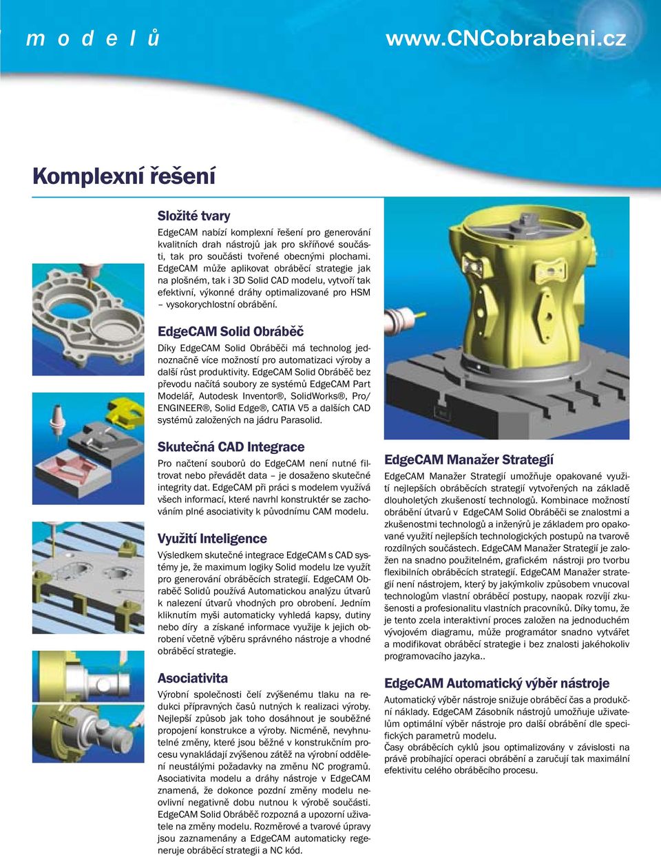 EdgeCAM může aplikovat obráběcí strategie jak na plošném, tak i 3D Solid CAD modelu, vytvoří tak efektivní, výkonné dráhy optimalizované pro HSM vysokorychlostní obrábění.