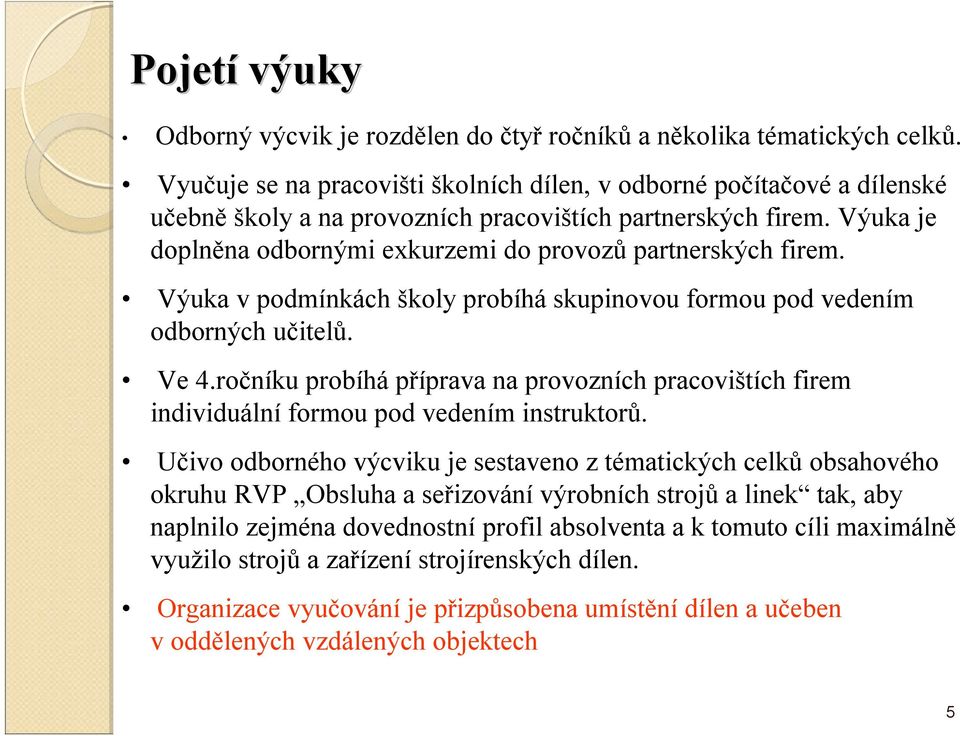 Výuka je doplněna odbornými exkurzemi do provozů partnerských firem. Výuka vpodmínkách školy probíhá skupinovou formou pod vedením odborných učitelů. Ve 4.