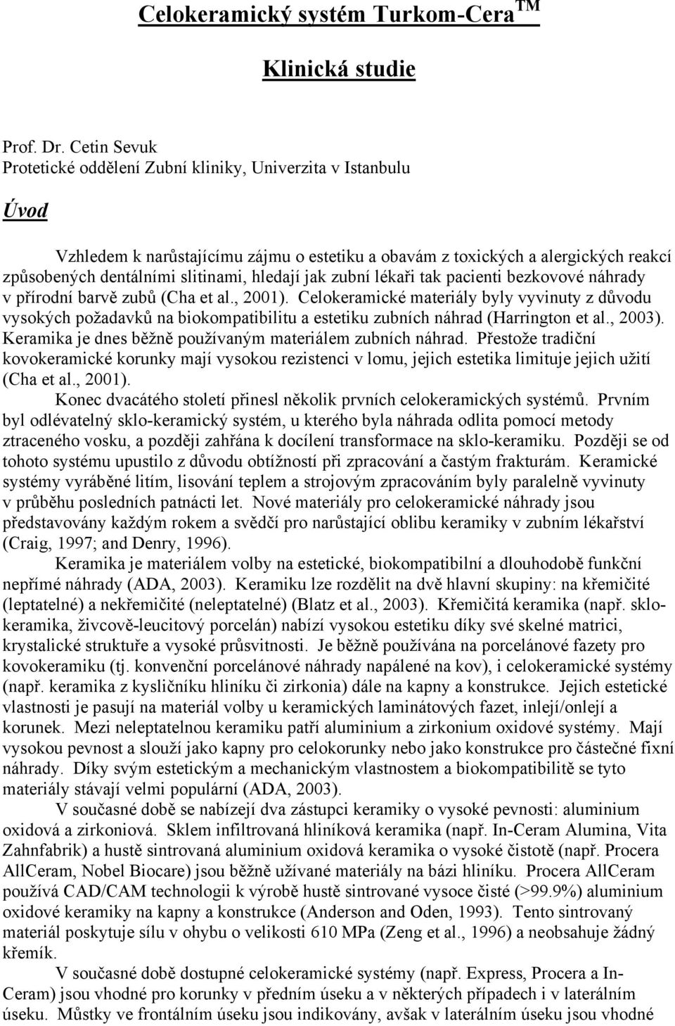 hledají jak zubní lékaři tak pacienti bezkovové náhrady v přírodní barvě zubů (Cha et al., 2001).