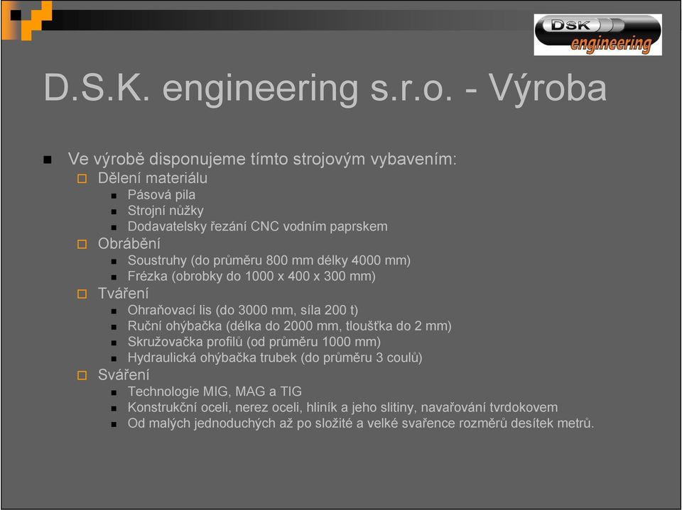 (do průměru 800 mm délky 4000 mm) Frézka (obrobky do 1000 x 400 x 300 mm) Tváření Ohraňovací lis (do 3000 mm, síla 200 t) Ruční ohýbačka (délka do 2000 mm,