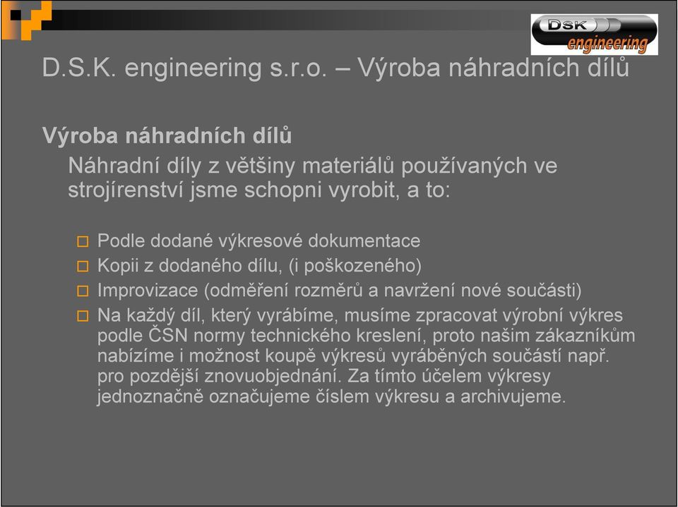 dodané výkresové dokumentace Kopii z dodaného dílu, (i poškozeného) Improvizace (odměření rozměrů a navržení nové součásti) Na každý díl, který