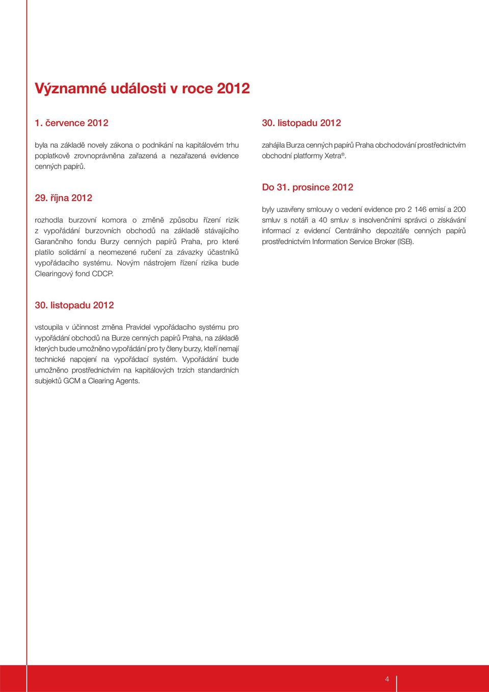 neomezené ručení za závazky účastníků vypořádacího systému. Novým nástrojem řízení rizika bude Clearingový fond CDCP. 30.