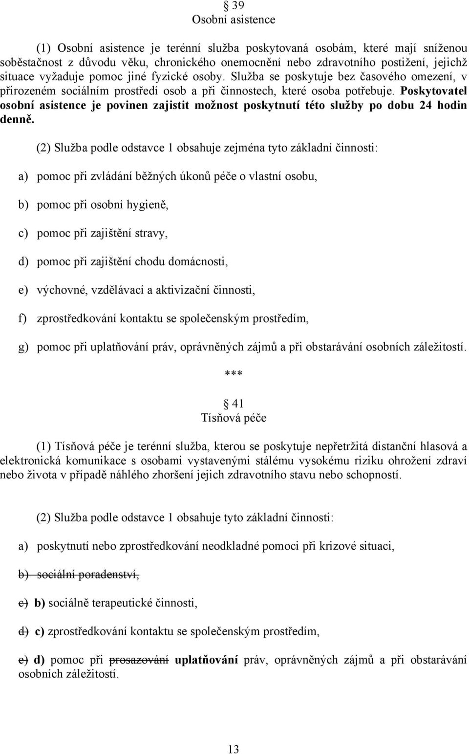 Poskytovatel osobní asistence je povinen zajistit možnost poskytnutí této služby po dobu 24 hodin denně.