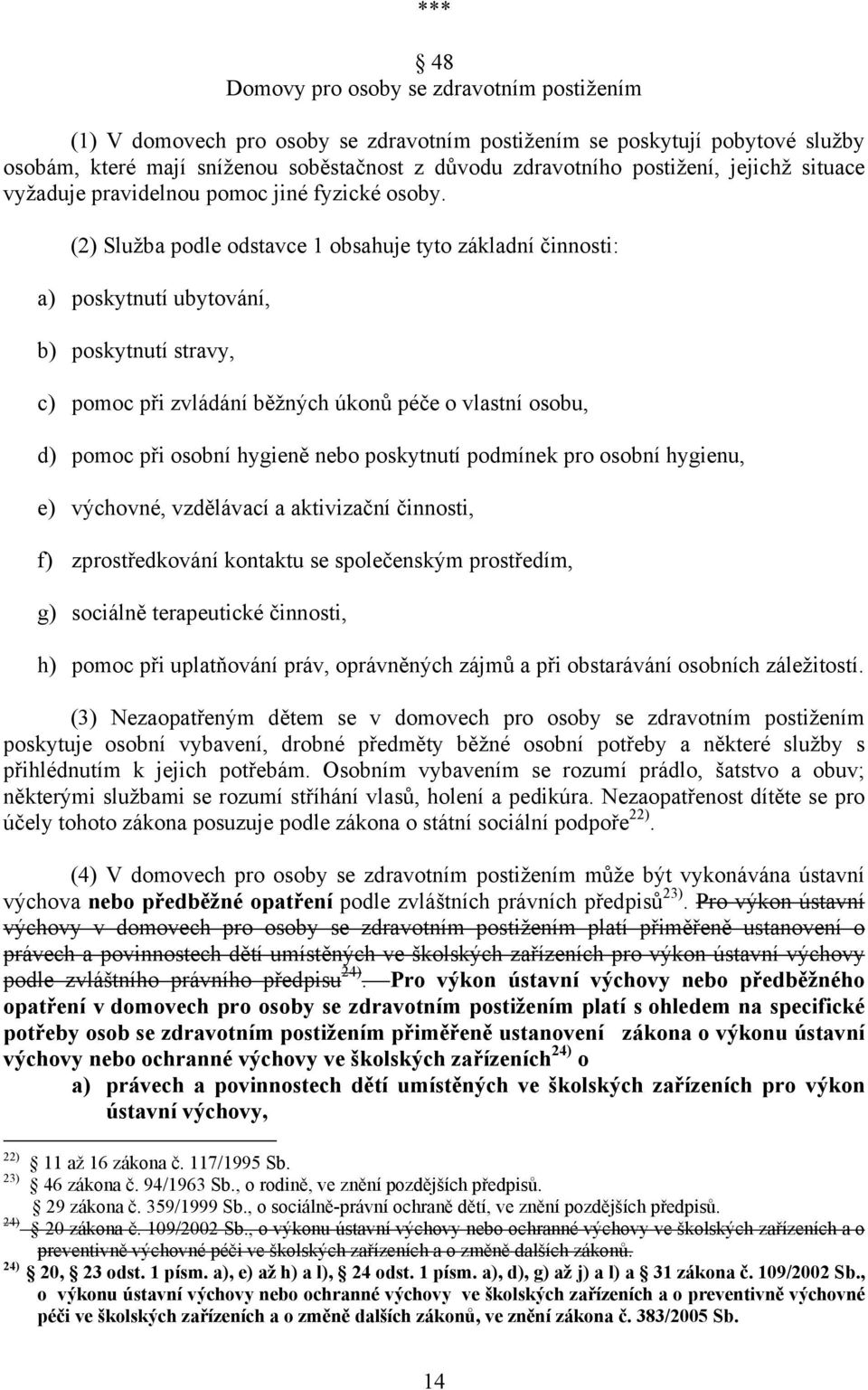 (2) Služba podle odstavce 1 obsahuje tyto základní činnosti: a) poskytnutí ubytování, b) poskytnutí stravy, c) pomoc při zvládání běžných úkonů péče o vlastní osobu, d) pomoc při osobní hygieně nebo