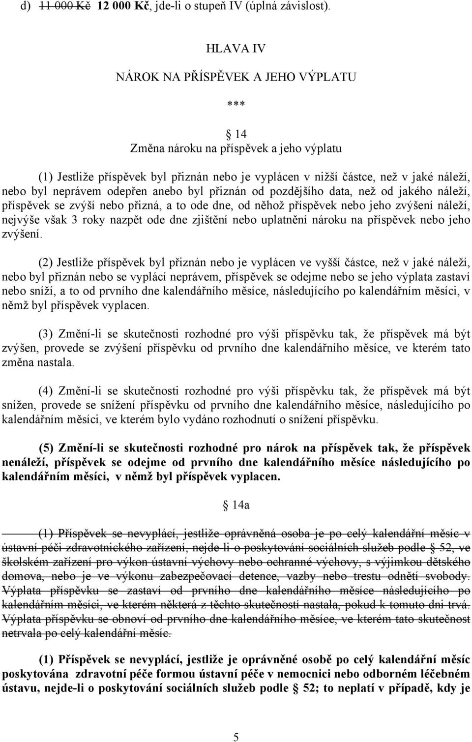 anebo byl přiznán od pozdějšího data, než od jakého náleží, příspěvek se zvýší nebo přizná, a to ode dne, od něhož příspěvek nebo jeho zvýšení náleží, nejvýše však 3 roky nazpět ode dne zjištění nebo