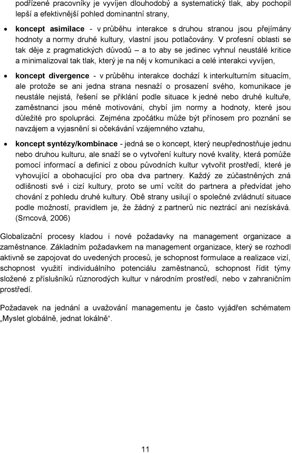 V profesní oblasti se tak děje z pragmatických důvodů a to aby se jedinec vyhnul neustálé kritice a minimalizoval tak tlak, který je na něj v komunikaci a celé interakci vyvíjen, koncept divergence -