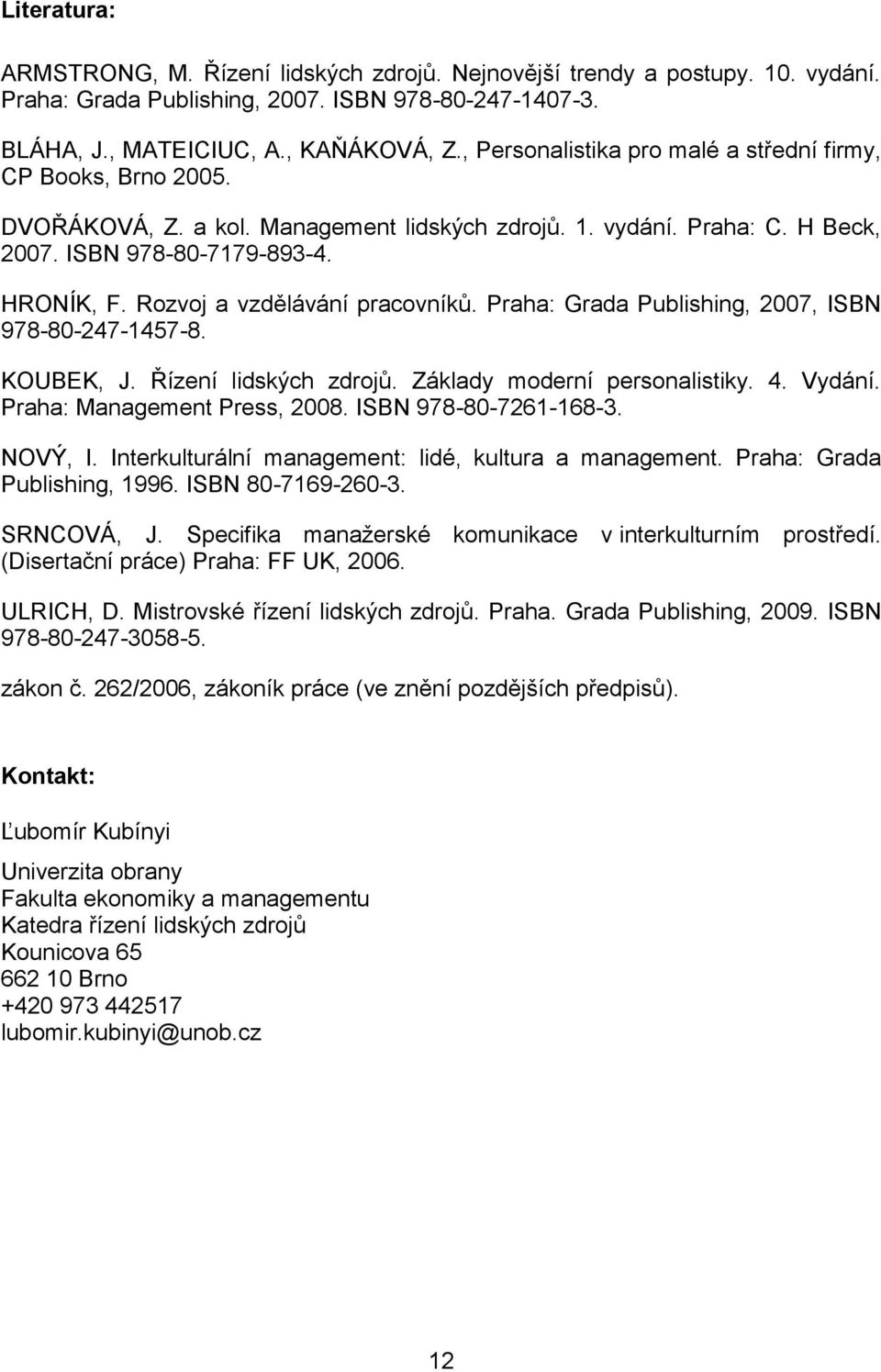 Rozvoj a vzdělávání pracovníků. Praha: Grada Publishing, 2007, ISBN 978-80-247-1457-8. KOUBEK, J. Řízení lidských zdrojů. Základy moderní personalistiky. 4. Vydání. Praha: Management Press, 2008.