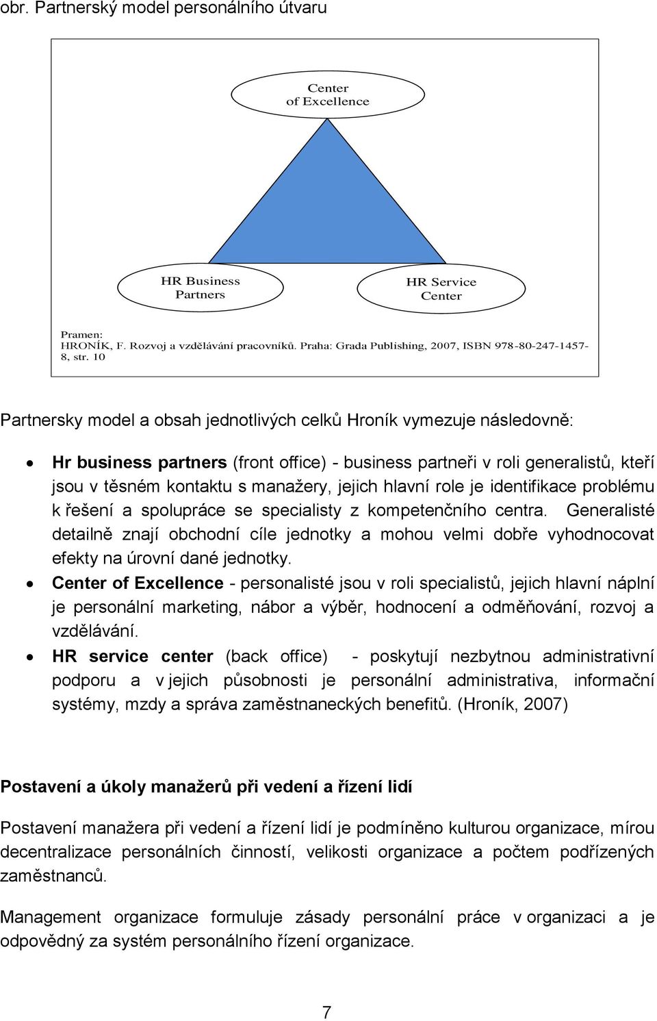 10 Partnersky model a obsah jednotlivých celků Hroník vymezuje následovně: Hr business partners (front office) - business partneři v roli generalistů, kteří jsou v těsném kontaktu s manažery, jejich