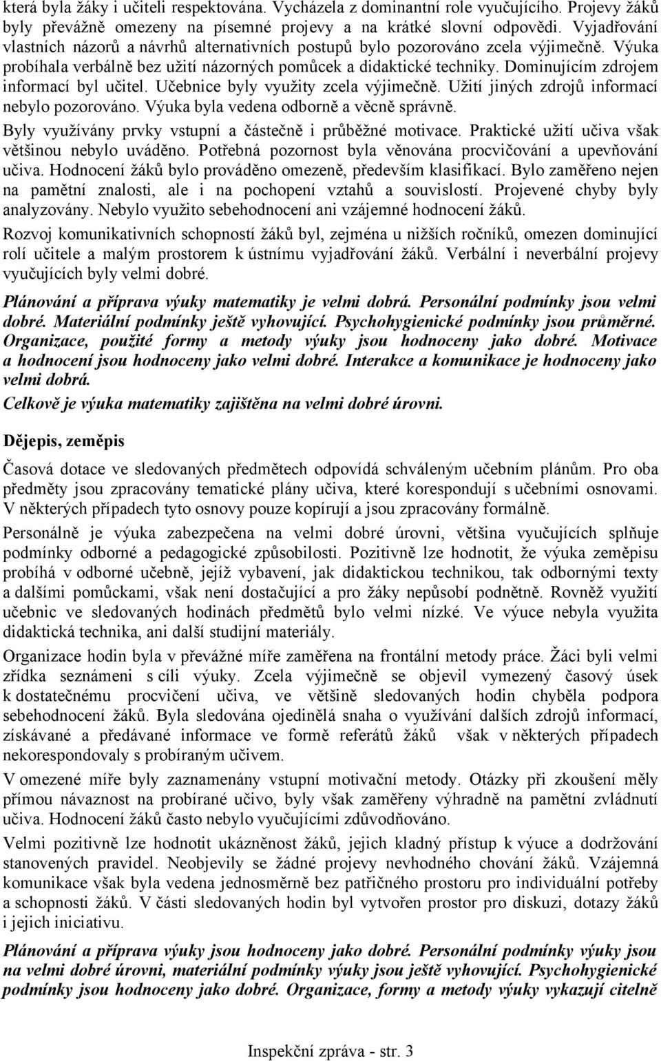 Dominujícím zdrojem informací byl učitel. Učebnice byly využity zcela výjimečně. Užití jiných zdrojů informací nebylo pozorováno. Výuka byla vedena odborně a věcně správně.