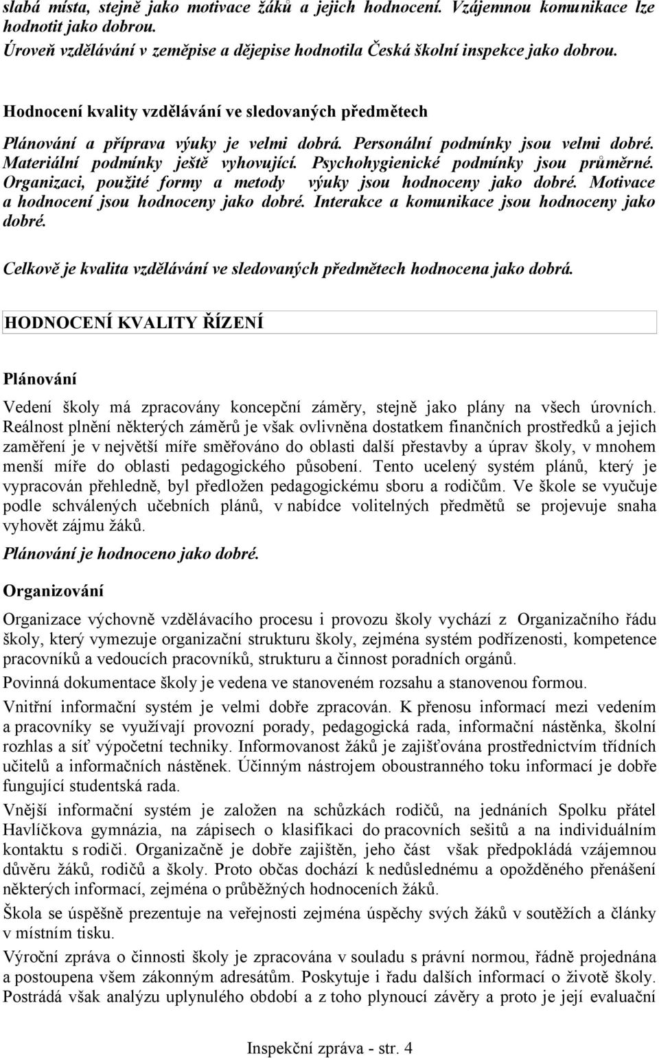 Psychohygienické podmínky jsou průměrné. Organizaci, použité formy a metody výuky jsou hodnoceny jako dobré. Motivace a hodnocení jsou hodnoceny jako dobré.