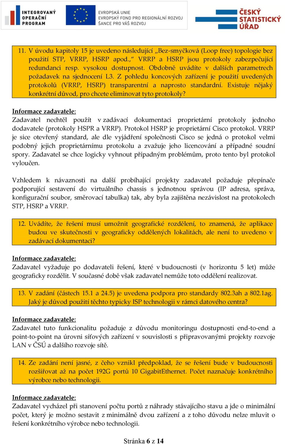 Existuje nějaký konkrétní důvod, pro chcete eliminovat tyto protokoly? Zadavatel nechtěl použít v zadávací dokumentaci proprietární protokoly jednoho dodavatele (protokoly HSPR a VRRP).