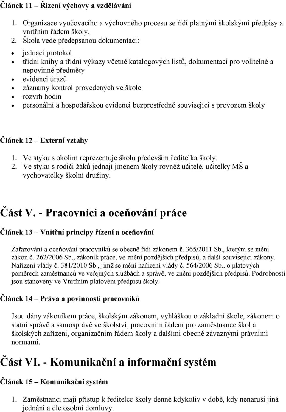 ve škole rozvrh hodin personální a hospodářskou evidenci bezprostředně související s provozem školy Článek 12 Externí vztahy 1. Ve styku s okolím reprezentuje školu především ředitelka školy. 2.