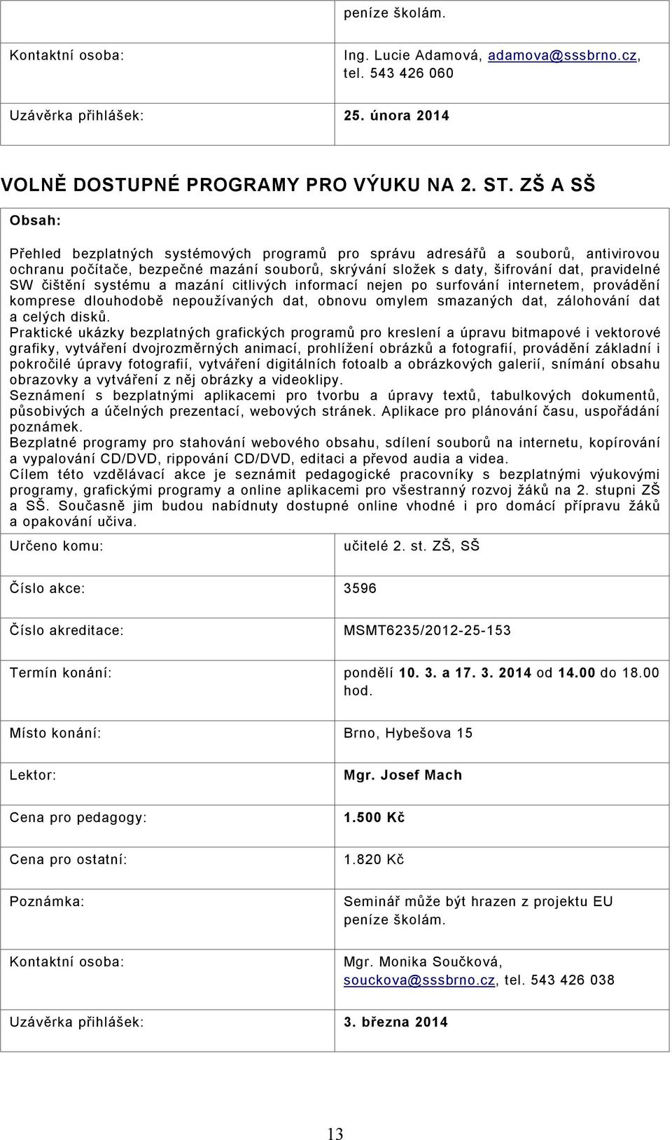systému a mazání citlivých informací nejen po surfování internetem, provádění komprese dlouhodobě nepoužívaných dat, obnovu omylem smazaných dat, zálohování dat a celých disků.