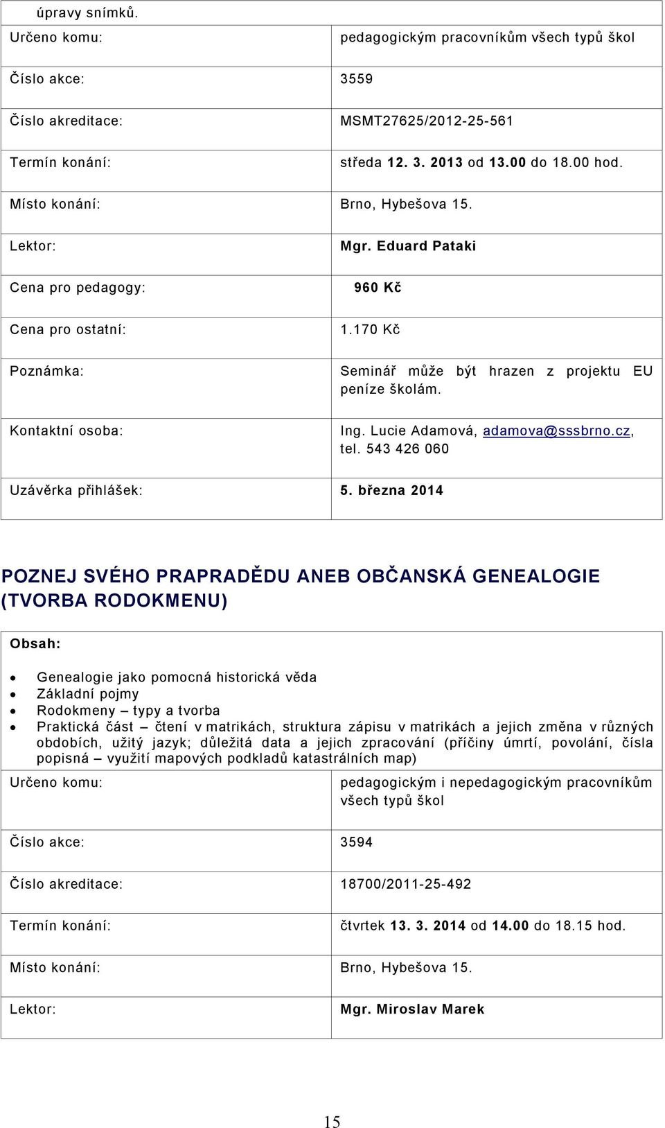 března 2014 POZNEJ SVÉHO PRAPRADĚDU ANEB OBČANSKÁ GENEALOGIE (TVORBA RODOKMENU) Genealogie jako pomocná historická věda Základní pojmy Rodokmeny typy a tvorba Praktická část čtení v matrikách,