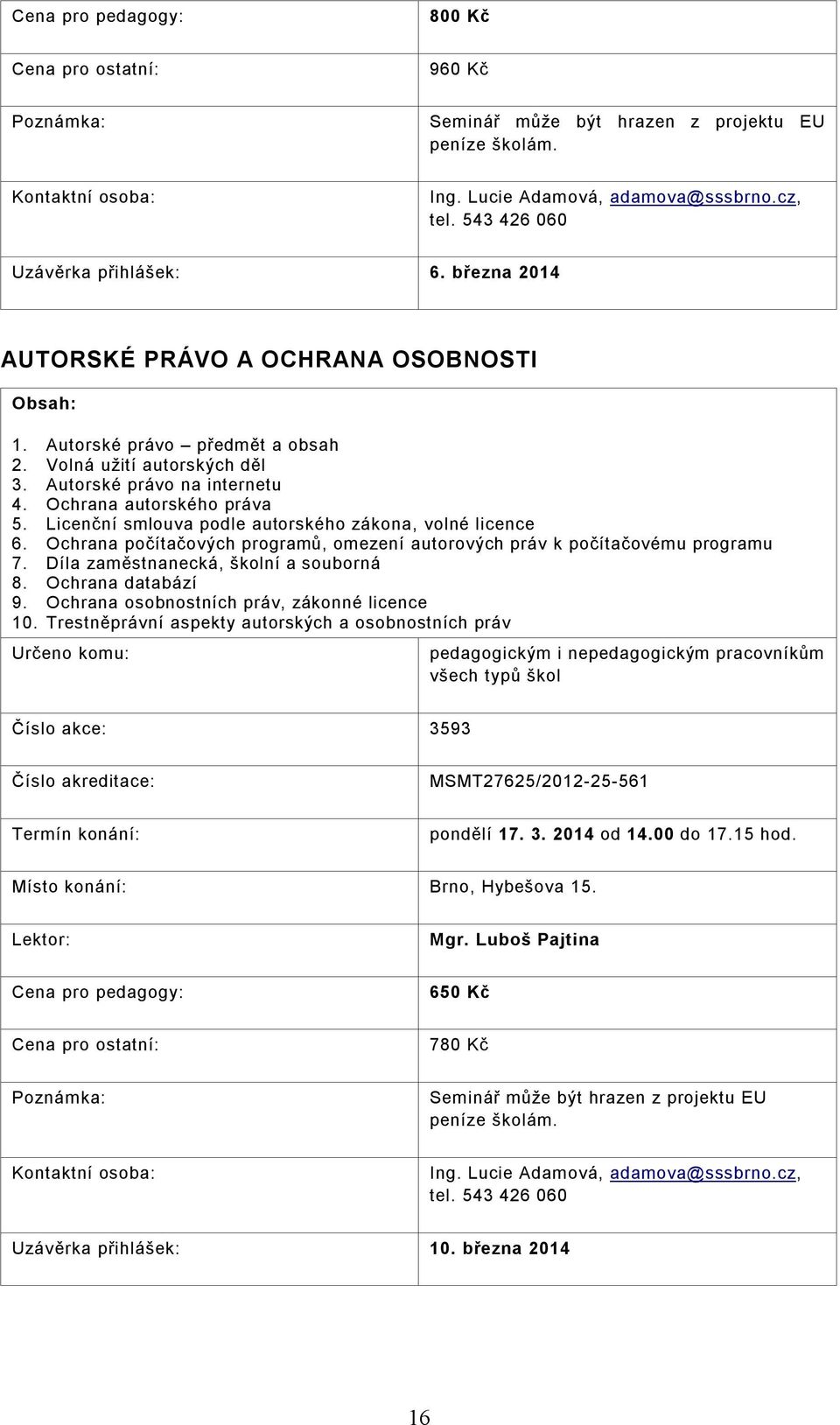 Ochrana počítačových programů, omezení autorových práv k počítačovému programu 7. Díla zaměstnanecká, školní a souborná 8. Ochrana databází 9. Ochrana osobnostních práv, zákonné licence 10.