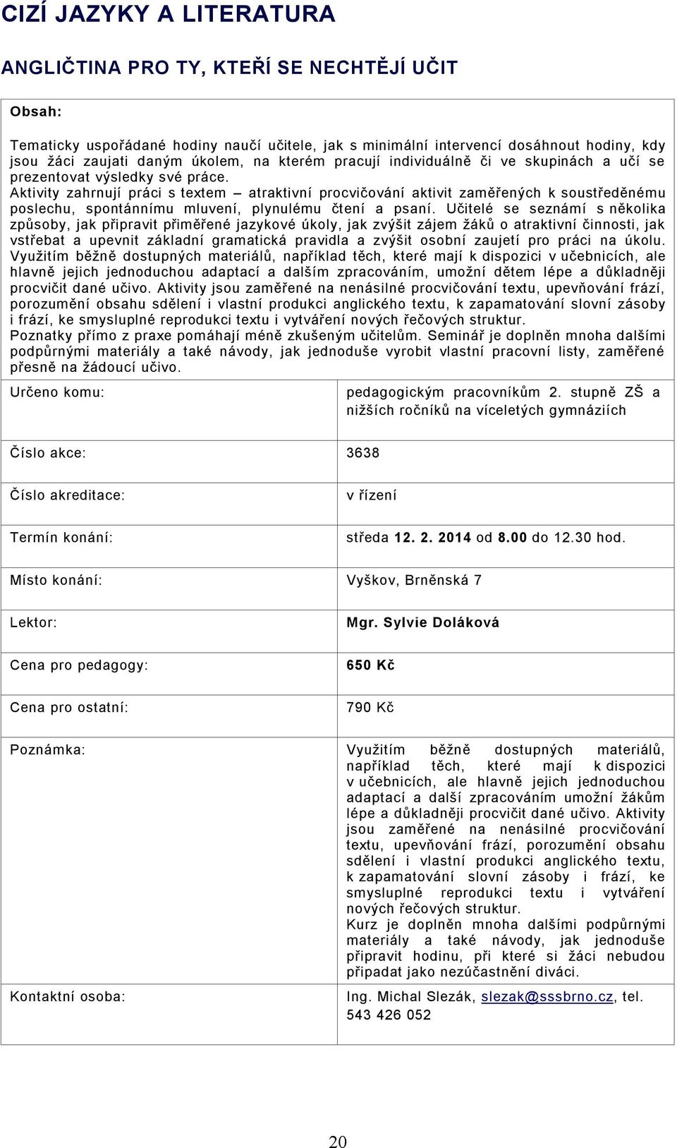 Aktivity zahrnují práci s textem atraktivní procvičování aktivit zaměřených k soustředěnému poslechu, spontánnímu mluvení, plynulému čtení a psaní.