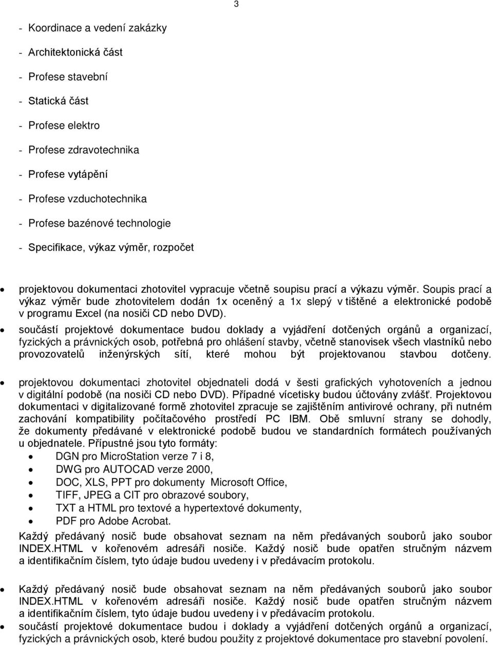 Soupis prací a výkaz výměr bude zhotovitelem dodán 1x oceněný a 1x slepý v tištěné a elektronické podobě v programu Excel (na nosiči CD nebo DVD).