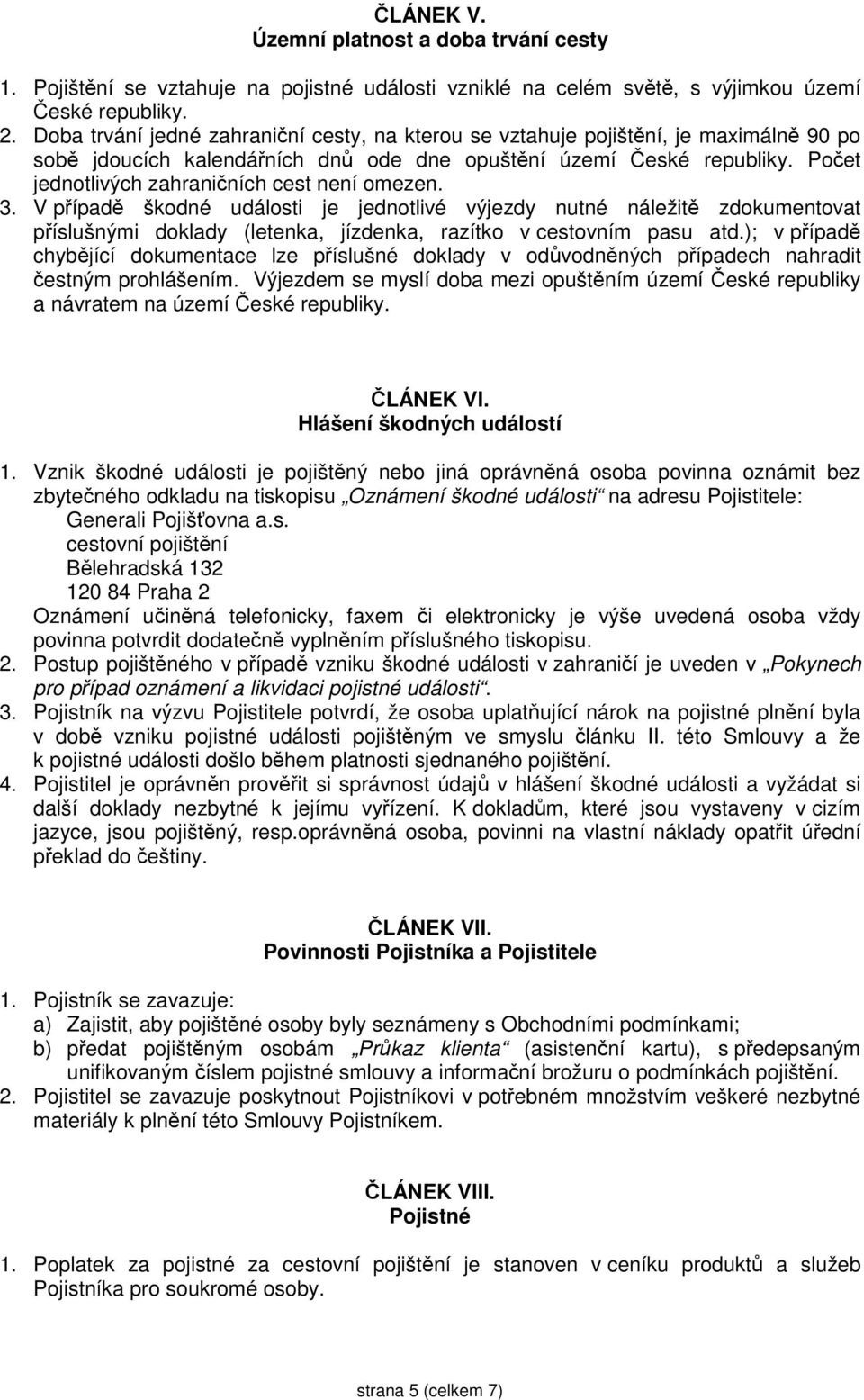 Počet jednotlivých zahraničních cest omezen. 3. V případě škodné události je jednotlivé výjezdy nutné náležitě zdokumentovat příslušnými doklady (letenka, jízdenka, razítko v cestovním pasu atd.