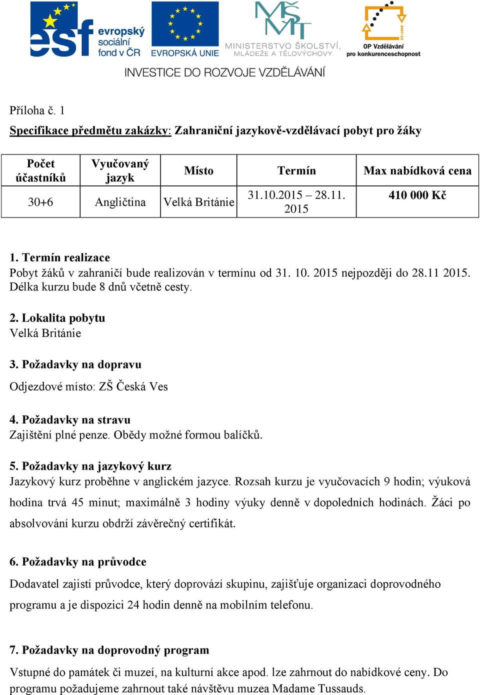 Požadavky na dopravu Odjezdové místo: ZŠ Česká Ves 4. Požadavky na stravu Zajištění plné penze. Obědy možné formou balíčků. 5. Požadavky na jazykový kurz Jazykový kurz proběhne v anglickém jazyce.