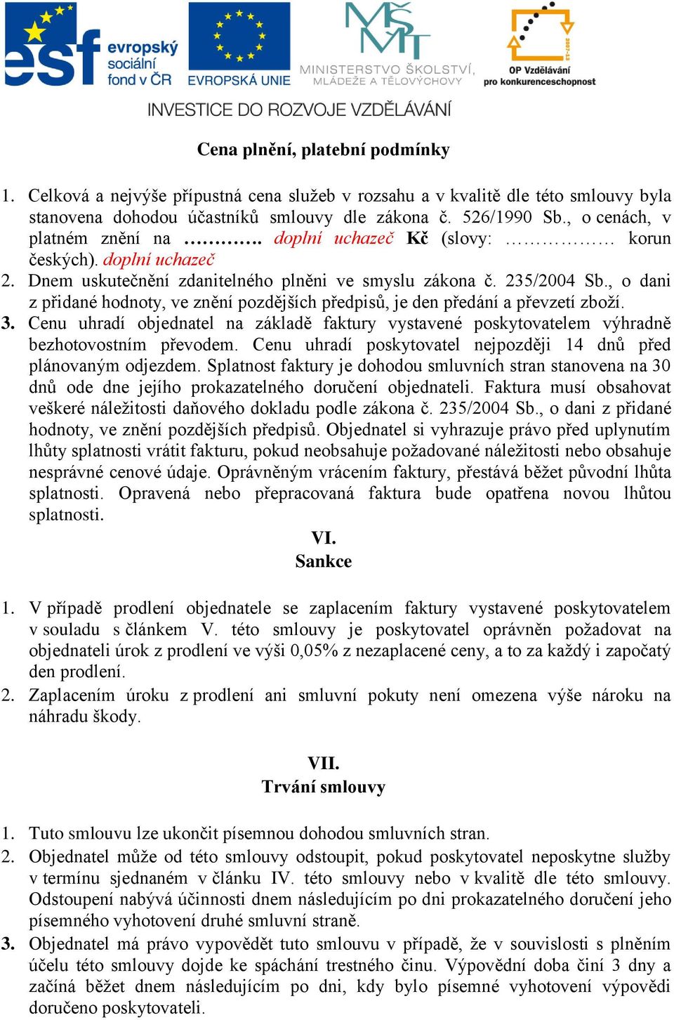 , o dani z přidané hodnoty, ve znění pozdějších předpisů, je den předání a převzetí zboží. 3. Cenu uhradí objednatel na základě faktury vystavené poskytovatelem výhradně bezhotovostním převodem.