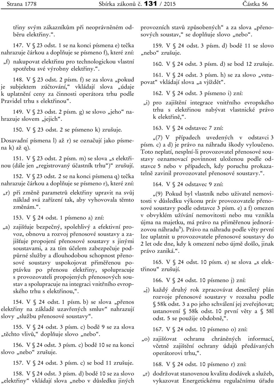 f) se za slova pokud je subjektem zúčtování, vkládají slova údaje k uplatnění ceny za činnosti operátora trhu podle Pravidel trhu s elektřinou. 149. V 23 odst. 2 písm.