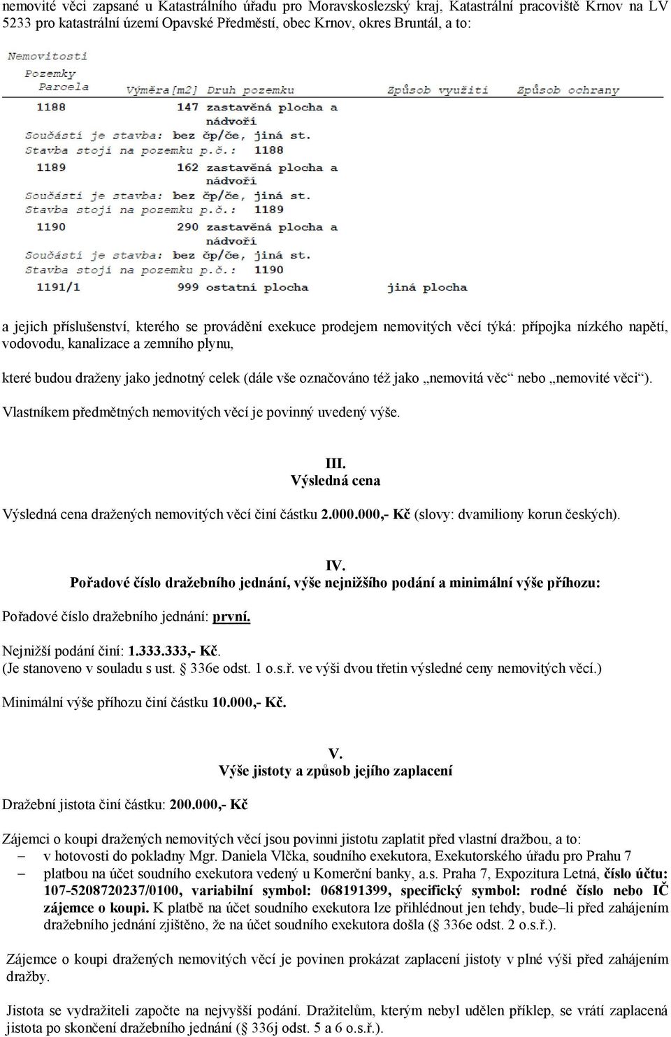 též jako nemovitá věc nebo nemovité věci ). Vlastníkem předmětných nemovitých věcí je povinný uvedený výše. III. Výsledná cena Výsledná cena dražených nemovitých věcí činí částku 2.000.