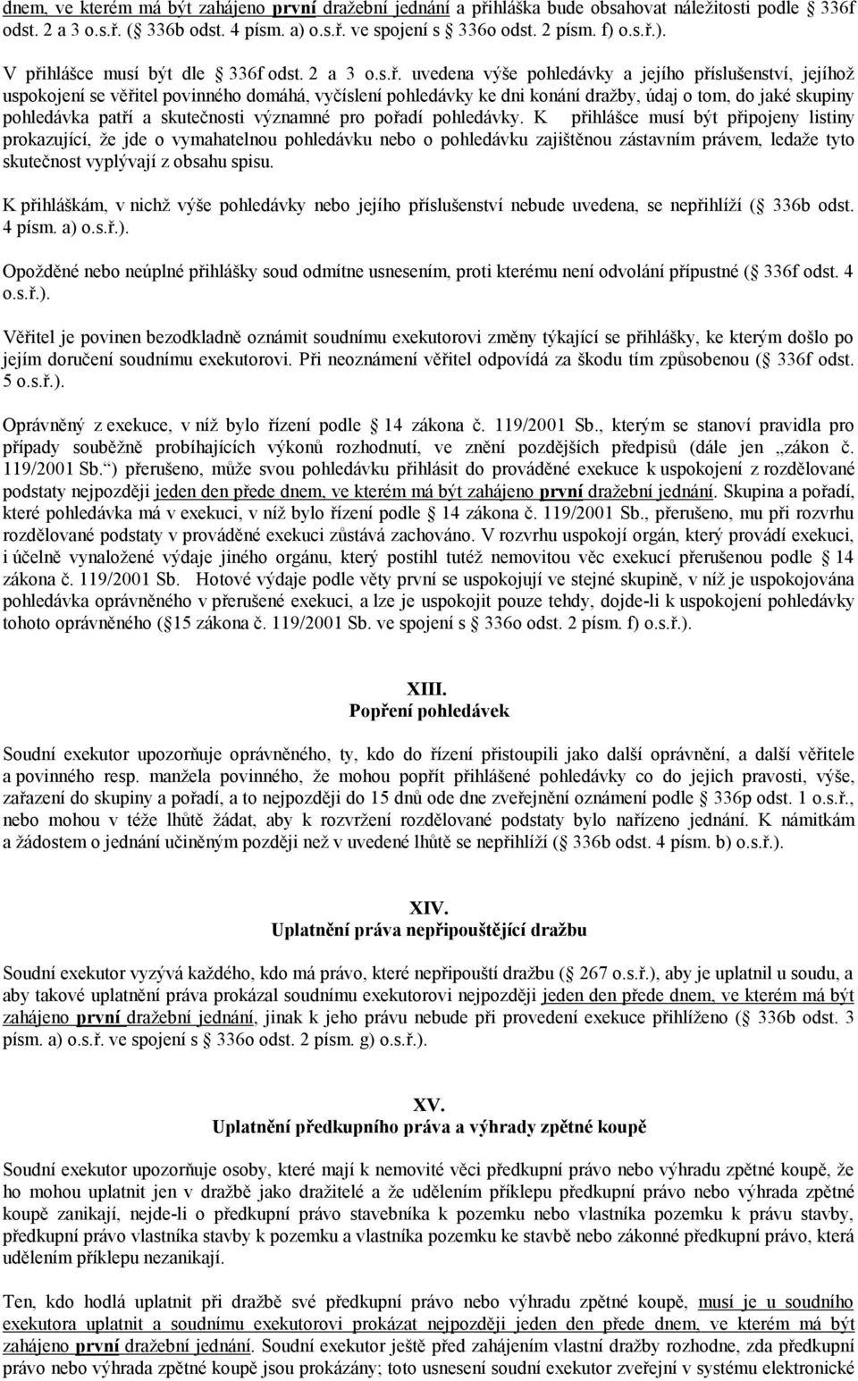 uvedena výše pohledávky a jejího příslušenství, jejíhož uspokojení se věřitel povinného domáhá, vyčíslení pohledávky ke dni konání dražby, údaj o tom, do jaké skupiny pohledávka patří a skutečnosti