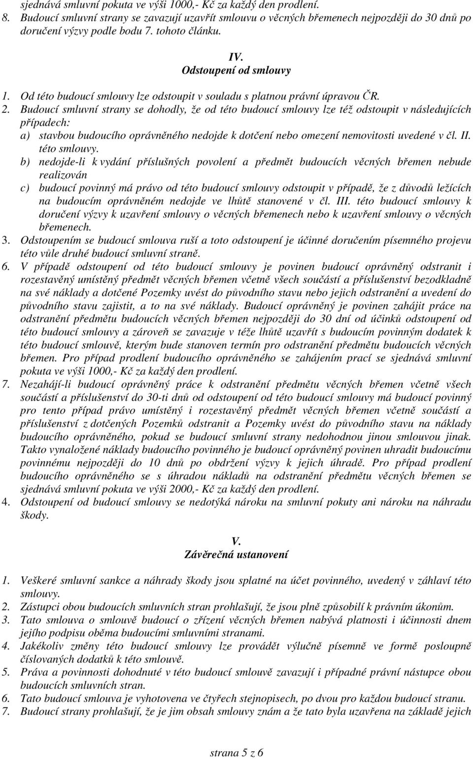 Budoucí smluvní strany se dohodly, že od této budoucí smlouvy lze též odstoupit v následujících případech: a) stavbou budoucího oprávněného nedojde k dotčení nebo omezení nemovitosti uvedené v čl. II.