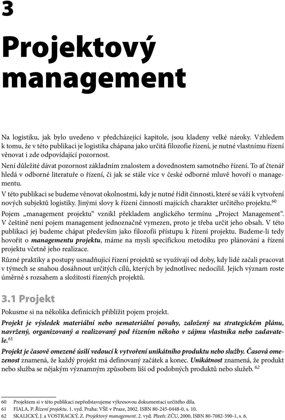 Není důležité dávat pozornost základním znalostem a dovednostem samotného řízení. To ať čtenář hledá v odborné literatuře o řízení, či jak se stále více v české odborné mluvě hovoří o managementu.