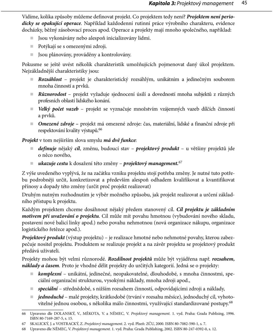 Operace a projekty mají mnoho společného, například: Jsou vykonávány nebo alespoň inicializovány lidmi. Potýkají se s omezenými zdroji. Jsou plánovány, prováděny a kontrolovány.