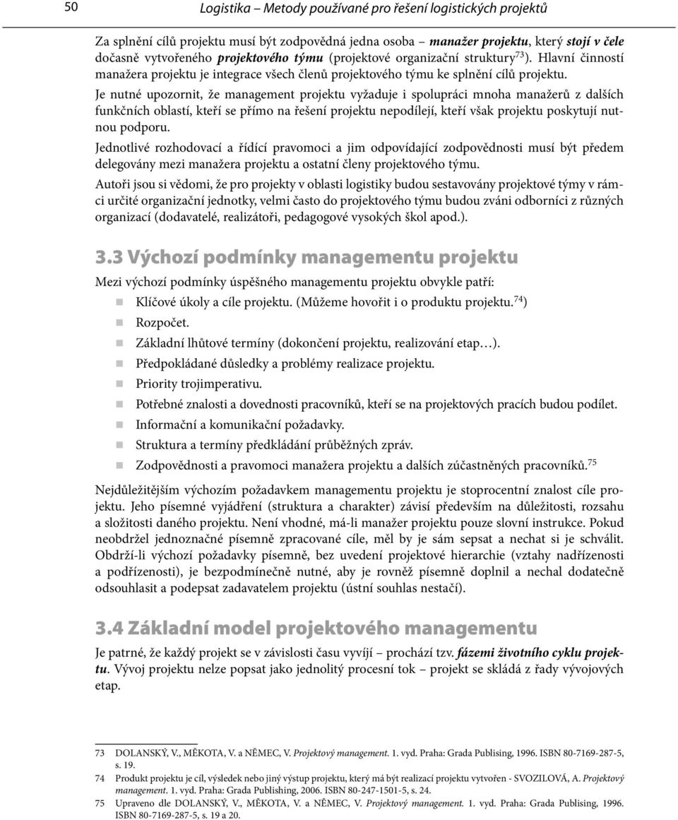 Je nutné upozornit, že management projektu vyžaduje i spolupráci mnoha manažerů z dalších funkčních oblastí, kteří se přímo na řešení projektu nepodílejí, kteří však projektu poskytují nutnou podporu.
