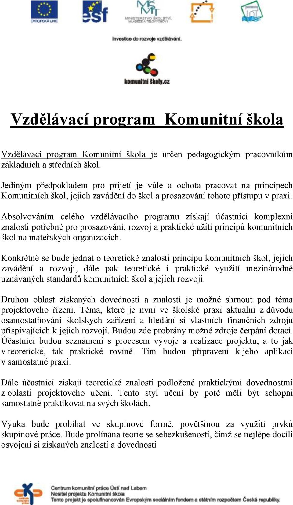 Absolvováním celého vzdělávacího programu získají účastníci komplexní znalosti potřebné pro prosazování, rozvoj a praktické užití principů komunitních škol na mateřských organizacích.