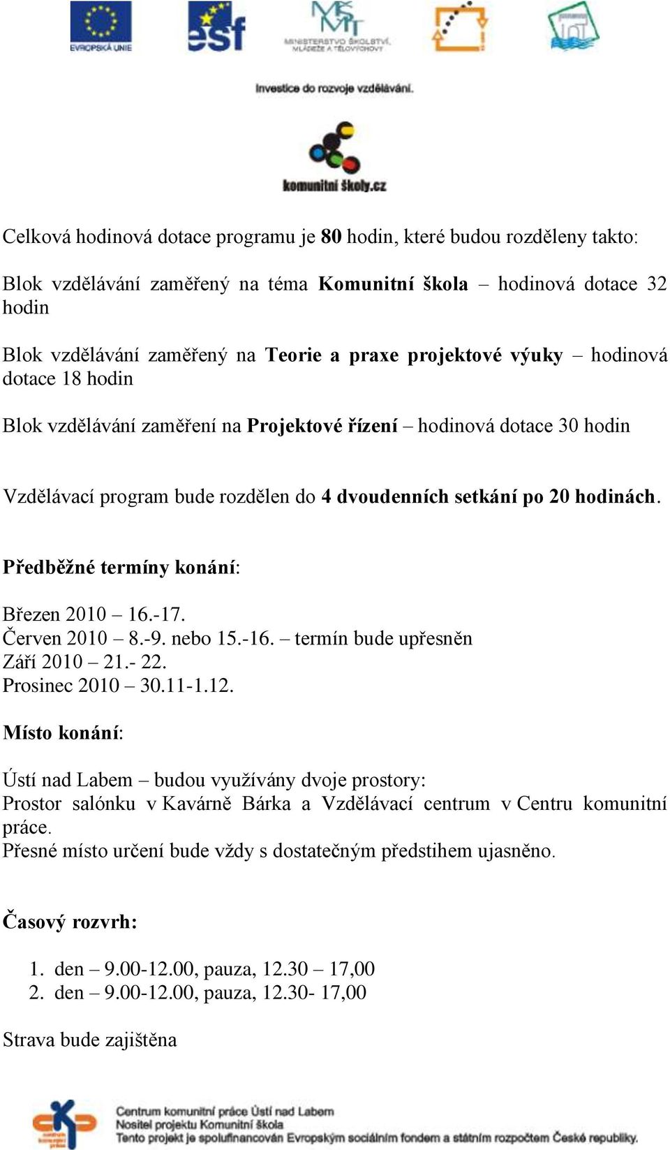 Předběžné termíny konání: Březen 2010 16.-17. Červen 2010 8.-9. nebo 15.-16. termín bude upřesněn Září 2010 21.- 22. Prosinec 2010 30.11-1.12.