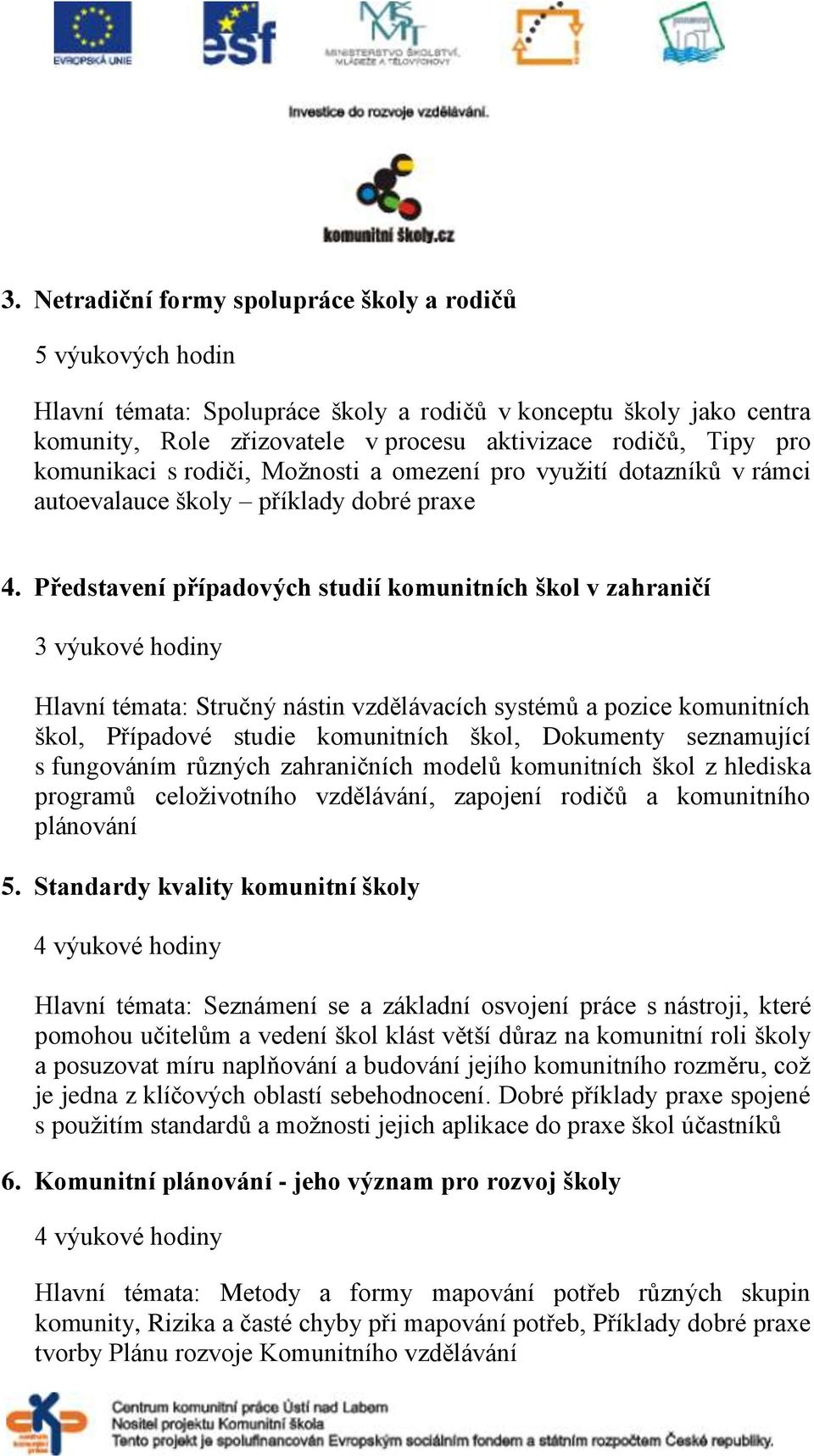 Představení případových studií komunitních škol v zahraničí 3 výukové hodiny Hlavní témata: Stručný nástin vzdělávacích systémů a pozice komunitních škol, Případové studie komunitních škol, Dokumenty